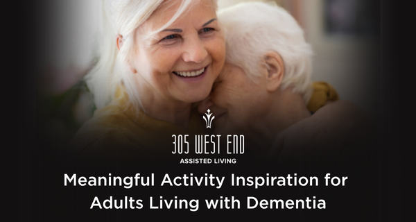 Meaningful Activity Inspiration for Adults Living with Dementia: A blog from 305 West End Assisted Living